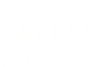 会計力で未来を支える人になる。