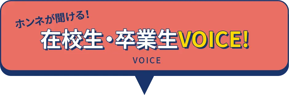 在校・卒業生VOICE!